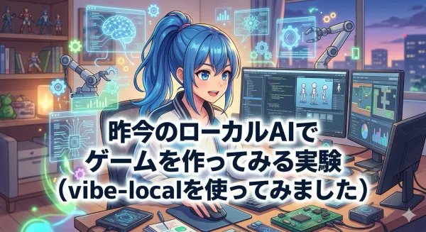昨今のローカルAIでゲームを作ってみる実験（vibe-localを使ってみました）